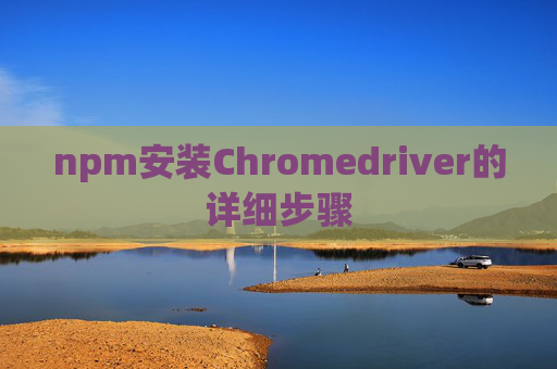 npm安装Chromedriver的详细步骤